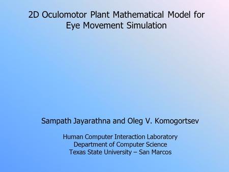 2D Oculomotor Plant Mathematical Model for Eye Movement Simulation Sampath Jayarathna and Oleg V. Komogortsev Human Computer Interaction Laboratory Department.
