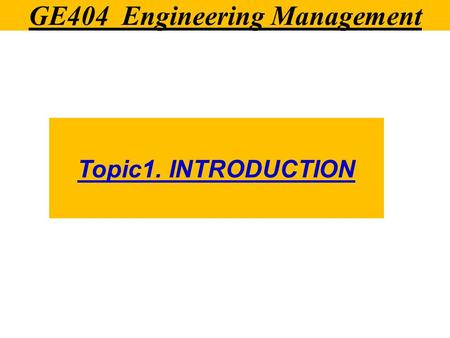 GE404 Engineering Management Topic1. INTRODUCTION.