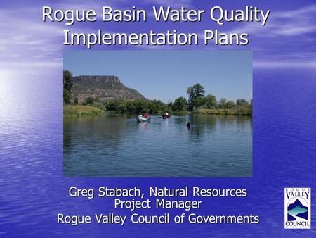 Rogue Basin Water Quality Implementation Plans Greg Stabach, Natural Resources Project Manager Rogue Valley Council of Governments.