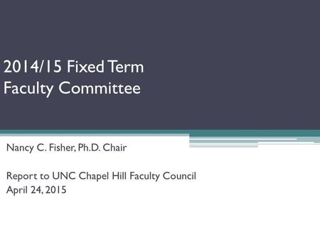 2014/15 Fixed Term Faculty Committee Nancy C. Fisher, Ph.D. Chair Report to UNC Chapel Hill Faculty Council April 24, 2015.