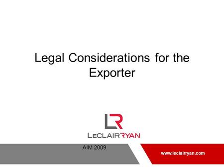 AIM 2009 www.leclairryan.com Legal Considerations for the Exporter www.leclairryan.com.