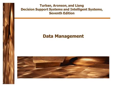 Data Management Turban, Aronson, and Liang Decision Support Systems and Intelligent Systems, Seventh Edition.