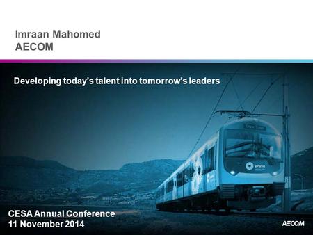 Imraan Mahomed AECOM Developing today’s talent into tomorrow’s leaders CESA Annual Conference 11 November 2014.