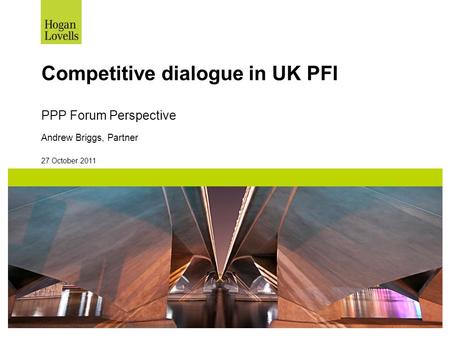 27 October 2011 Competitive dialogue in UK PFI PPP Forum Perspective Andrew Briggs, Partner.