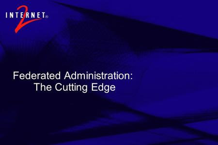Federated Administration: The Cutting Edge. Topics  Federations: The Basics Business drivers and the basic model Technical Considerations and the marketplace.