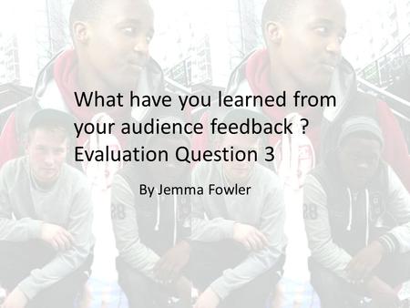 What have you learned from your audience feedback ? Evaluation Question 3 By Jemma Fowler.