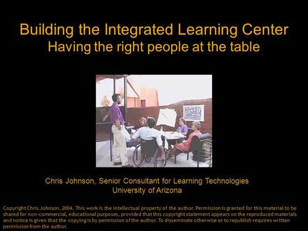 Building the Integrated Learning Center Having the right people at the table Chris Johnson, Senior Consultant for Learning Technologies University of Arizona.