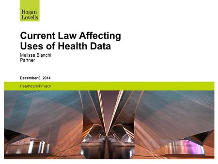 December 8, 2014 Healthcare/Privacy Current Law Affecting Uses of Health Data Melissa Bianchi Partner.