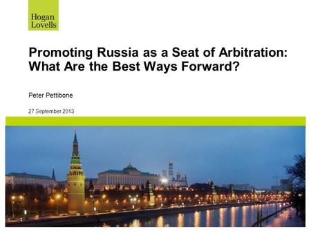 27 September 2013 Promoting Russia as a Seat of Arbitration: What Are the Best Ways Forward? Peter Pettibone.