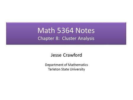 Math 5364 Notes Chapter 8: Cluster Analysis Jesse Crawford Department of Mathematics Tarleton State University.