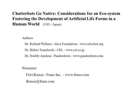 Chatterbots Go Native: Considerations for an Eco-system Fostering the Development of Artificial Life Forms in a Human World (3/03 - Japan) Authors Dr.
