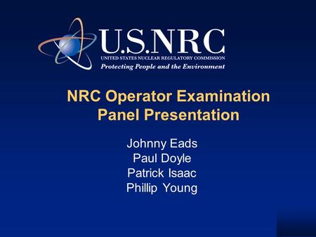 NRC Operator Examination Panel Presentation Johnny Eads Paul Doyle Patrick Isaac Phillip Young.