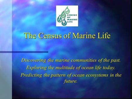 The Census of Marine Life Discovering the marine communities of the past. Exploring the multitude of ocean life today. Predicting the pattern of ocean.