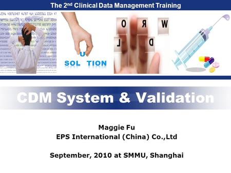 The 2 nd Clinical Data Management Training CDM System & Validation Maggie Fu EPS International (China) Co.,Ltd September, 2010 at SMMU, Shanghai.