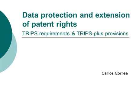Data protection and extension of patent rights TRIPS requirements & TRIPS-plus provisions Carlos Correa.