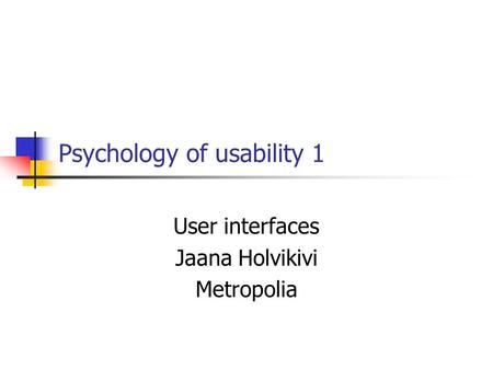Psychology of usability 1 User interfaces Jaana Holvikivi Metropolia.
