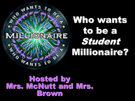 Who wants to be a Student Millionaire? Hosted by Mrs. McNutt and Mrs. Brown.