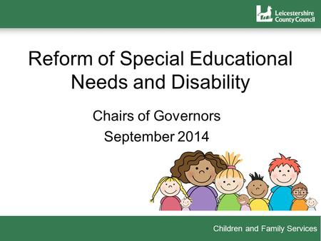 Children and Family Services Reform of Special Educational Needs and Disability Chairs of Governors September 2014.