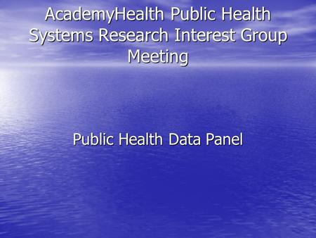 AcademyHealth Public Health Systems Research Interest Group Meeting Public Health Data Panel.