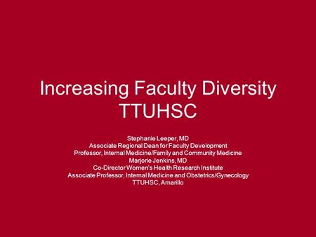 Increasing Faculty Diversity TTUHSC Stephanie Leeper, MD Associate Regional Dean for Faculty Development Professor, Internal Medicine/Family and Community.