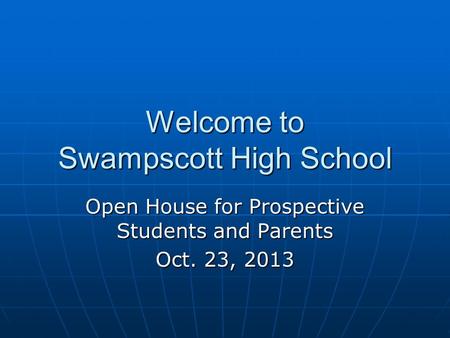 Welcome to Swampscott High School Open House for Prospective Students and Parents Oct. 23, 2013.