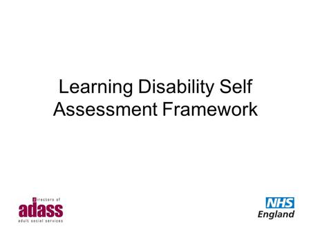 Learning Disability Self Assessment Framework. Introduction Background and development of the SAF Data Winterbourne View and the Self Assessment Framework.