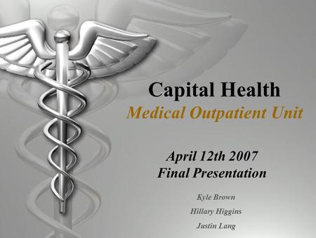 Capital Health Medical Outpatient Unit April 12th 2007 Final Presentation Kyle Brown Hillary Higgins Justin Lang.