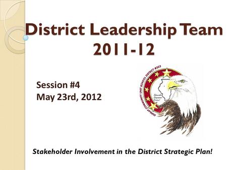 District Leadership Team 2011-12 Stakeholder Involvement in the District Strategic Plan! Session #4 May 23rd, 2012.