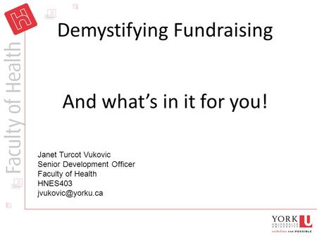 Demystifying Fundraising And what’s in it for you! Janet Turcot Vukovic Senior Development Officer Faculty of Health HNES403