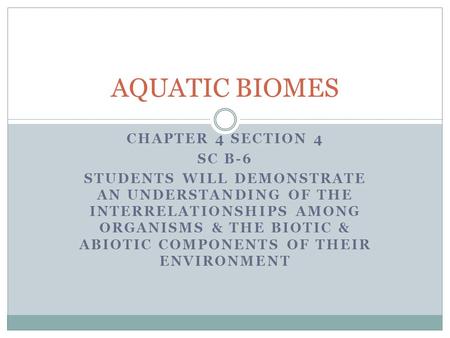 CHAPTER 4 SECTION 4 SC B-6 STUDENTS WILL DEMONSTRATE AN UNDERSTANDING OF THE INTERRELATIONSHIPS AMONG ORGANISMS & THE BIOTIC & ABIOTIC COMPONENTS OF THEIR.