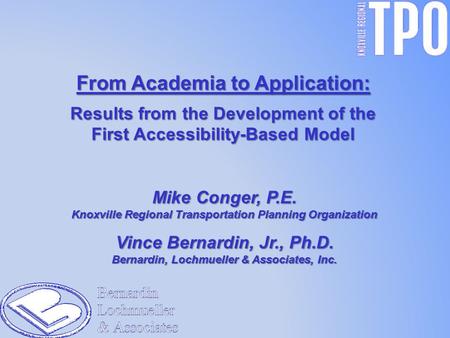 From Academia to Application: Results from the Development of the First Accessibility-Based Model Mike Conger, P.E. Knoxville Regional Transportation Planning.