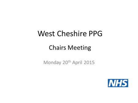 West Cheshire PPG Monday 20 th April 2015 Chairs Meeting.