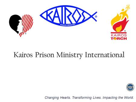 Changing Hearts. Transforming Lives. Impacting the World. Kairos Prison Ministry International.