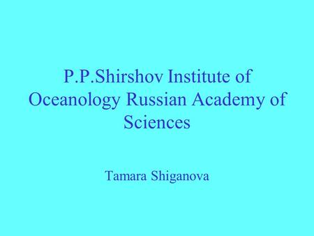 P.P.Shirshov Institute of Oceanology Russian Academy of Sciences Tamara Shiganova.