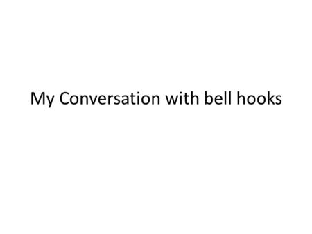 My Conversation with bell hooks. Thanks for agreeing to chat with me today, Miss hooks.
