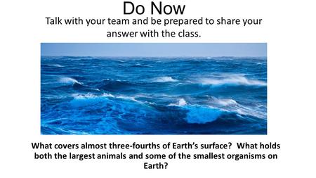 Do Now What covers almost three-fourths of Earth’s surface? What holds both the largest animals and some of the smallest organisms on Earth? Talk with.