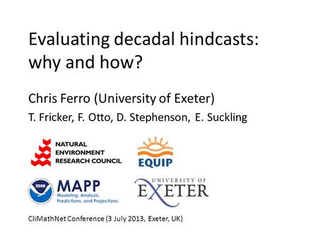 Evaluating decadal hindcasts: why and how? Chris Ferro (University of Exeter) T. Fricker, F. Otto, D. Stephenson, E. Suckling CliMathNet Conference (3.