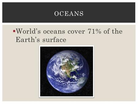  World’s oceans cover 71% of the Earth’s surface OCEANS.