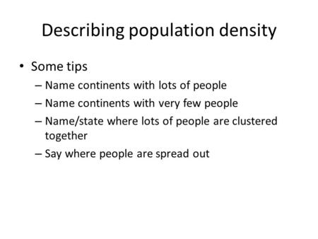 Describing population density Some tips – Name continents with lots of people – Name continents with very few people – Name/state where lots of people.