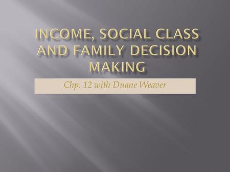 Chp. 12 with Duane Weaver.  Income and Spending  Social Class and Impacts  The Family Defined  Effects of Family Structure and Composition  The Family.