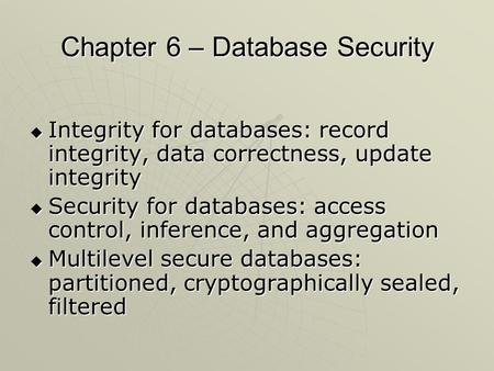 Chapter 6 – Database Security  Integrity for databases: record integrity, data correctness, update integrity  Security for databases: access control,