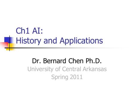 Ch1 AI: History and Applications Dr. Bernard Chen Ph.D. University of Central Arkansas Spring 2011.
