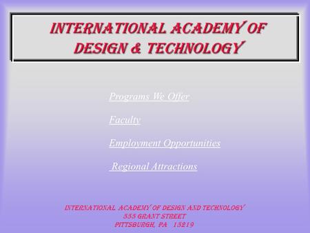 International Academy of Design & Technology International Academy of Design and Technology 555 Grant Street Pittsburgh, PA 15219 Programs We Offer Faculty.