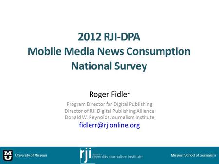 2012 RJI-DPA Mobile Media News Consumption National Survey Roger Fidler Program Director for Digital Publishing Director of RJI Digital Publishing Alliance.