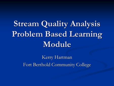 Stream Quality Analysis Problem Based Learning Module Kerry Hartman Fort Berthold Community College.