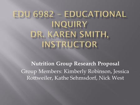 Nutrition Group Research Proposal Group Members: Kimberly Robinson, Jessica Rottweiler, Kathe Sehmsdorf, Nick West.