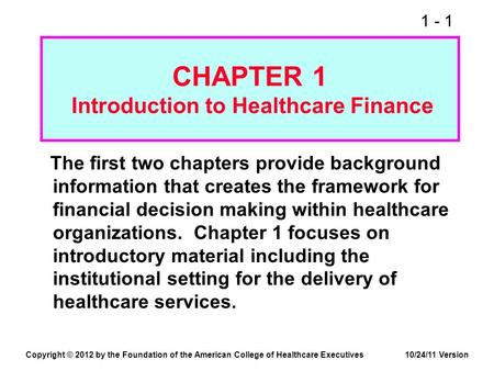 1 - 1 CHAPTER 1 Introduction to Healthcare Finance The first two chapters provide background information that creates the framework for financial decision.