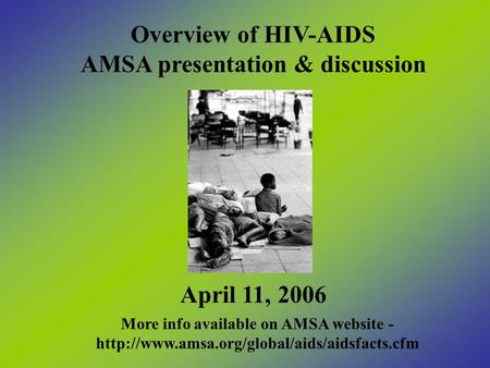 Overview of HIV-AIDS AMSA presentation & discussion April 11, 2006 More info available on AMSA website -