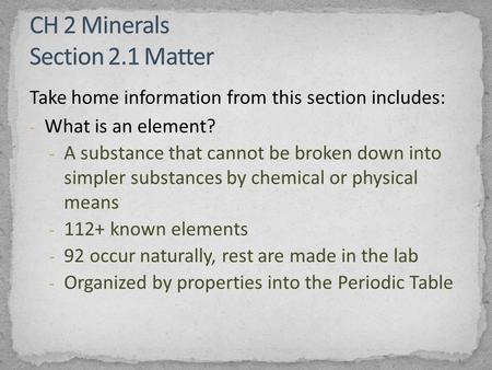 Take home information from this section includes: - What is an element? - A substance that cannot be broken down into simpler substances by chemical or.