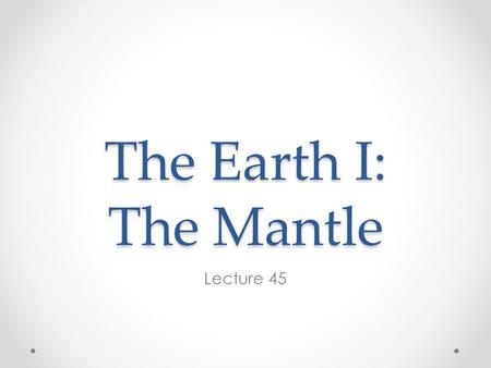 The Earth I: The Mantle Lecture 45.